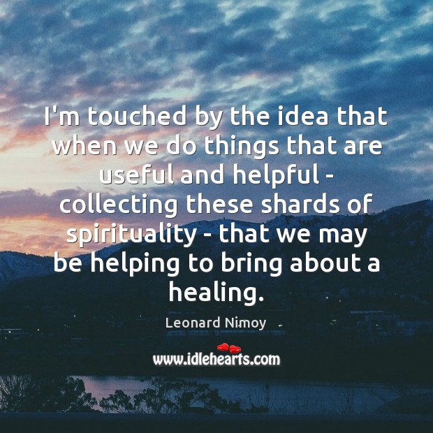 I’m touched by the idea that when we do things that are Leonard Nimoy Picture Quote