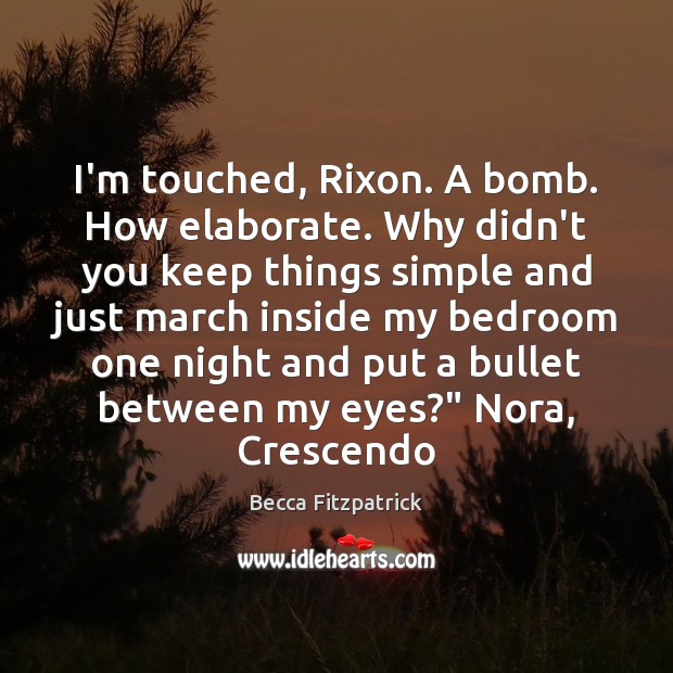 I’m touched, Rixon. A bomb. How elaborate. Why didn’t you keep things Becca Fitzpatrick Picture Quote