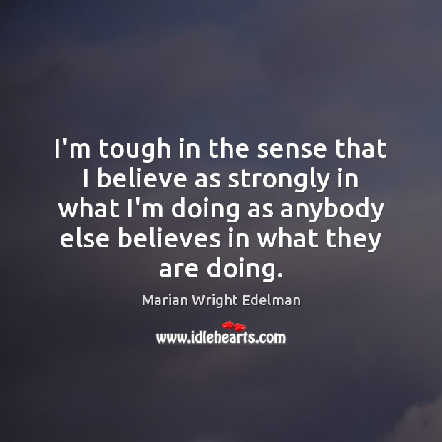 I’m tough in the sense that I believe as strongly in what Marian Wright Edelman Picture Quote