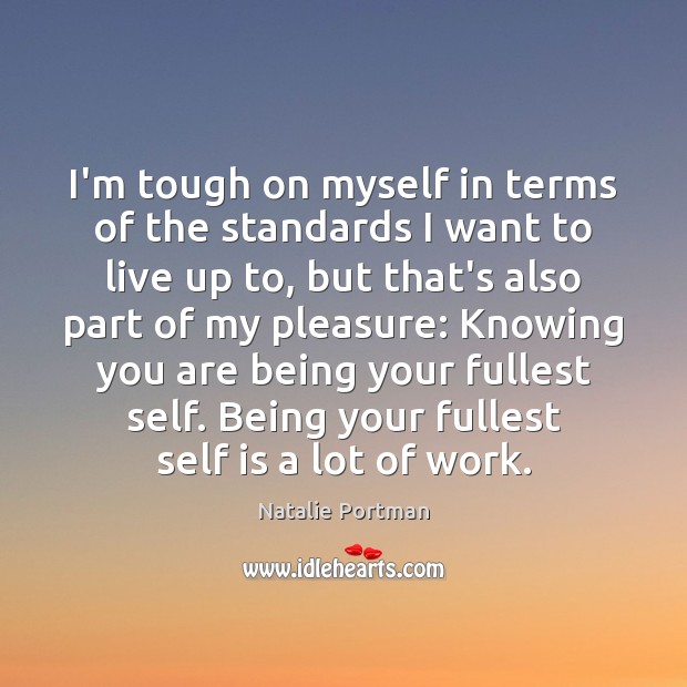 I’m tough on myself in terms of the standards I want to Natalie Portman Picture Quote