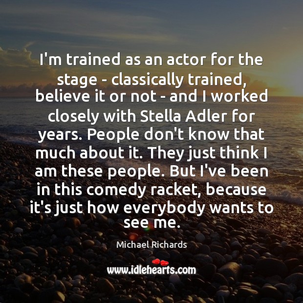 I’m trained as an actor for the stage – classically trained, believe Image