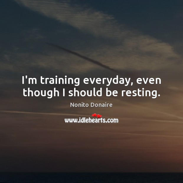 I’m training everyday, even though I should be resting. Nonito Donaire Picture Quote