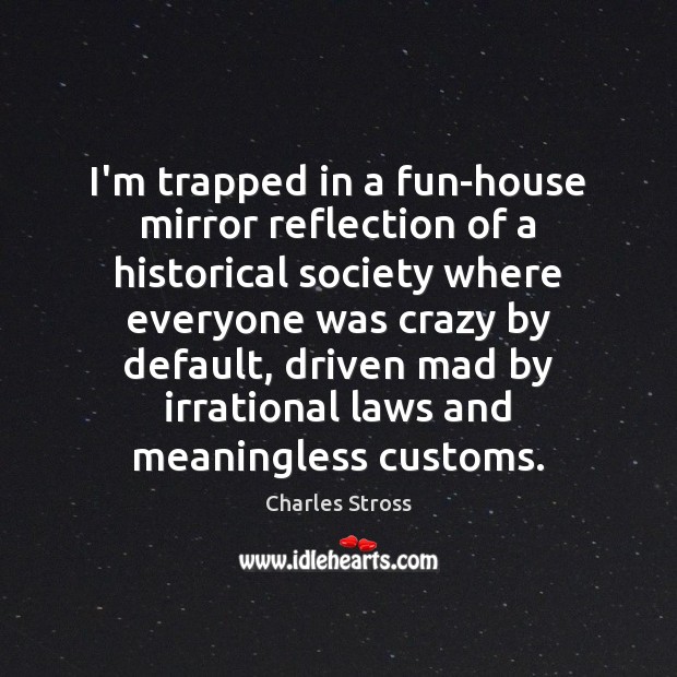 I’m trapped in a fun-house mirror reflection of a historical society where Charles Stross Picture Quote