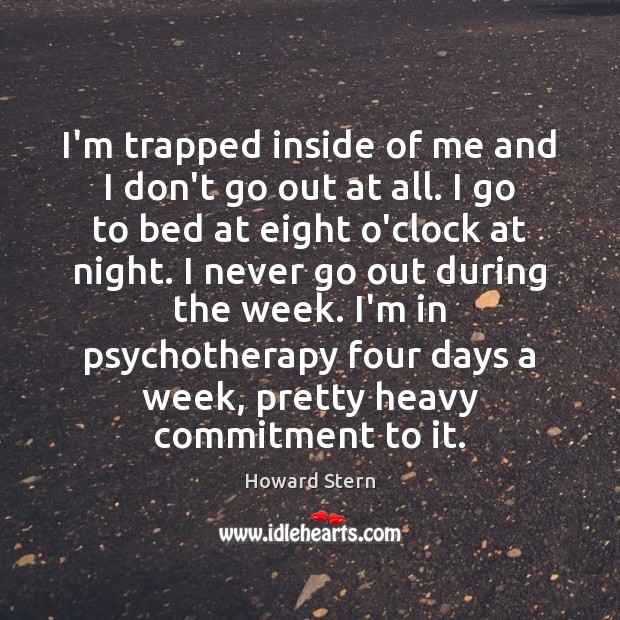 I’m trapped inside of me and I don’t go out at all. Howard Stern Picture Quote