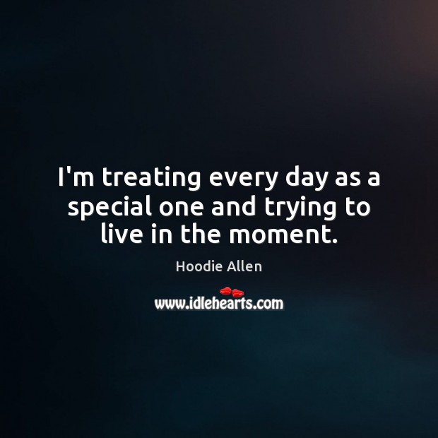 I’m treating every day as a special one and trying to live in the moment. Hoodie Allen Picture Quote