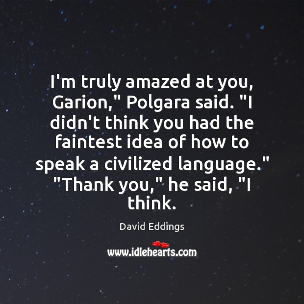 I’m truly amazed at you, Garion,” Polgara said. “I didn’t think you David Eddings Picture Quote