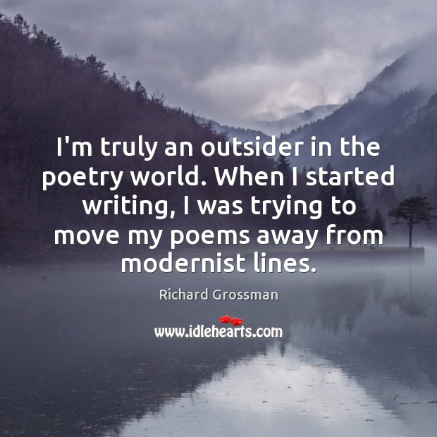 I’m truly an outsider in the poetry world. When I started writing, Richard Grossman Picture Quote