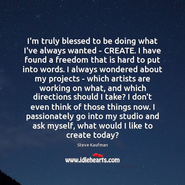 I’m truly blessed to be doing what I’ve always wanted – CREATE. Steve Kaufman Picture Quote