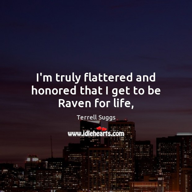 I’m truly flattered and honored that I get to be Raven for life, Terrell Suggs Picture Quote