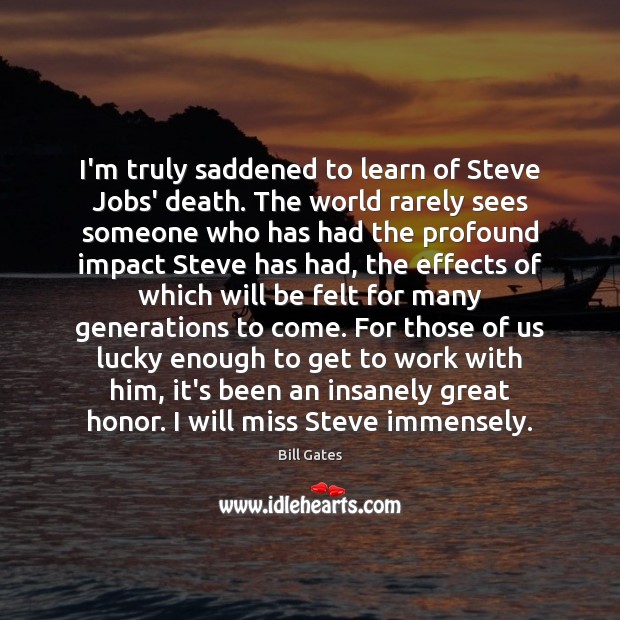 I’m truly saddened to learn of Steve Jobs’ death. The world rarely Bill Gates Picture Quote