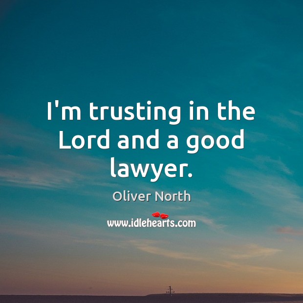 I’m trusting in the Lord and a good lawyer. Oliver North Picture Quote