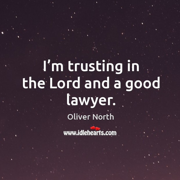 I’m trusting in the lord and a good lawyer. Oliver North Picture Quote