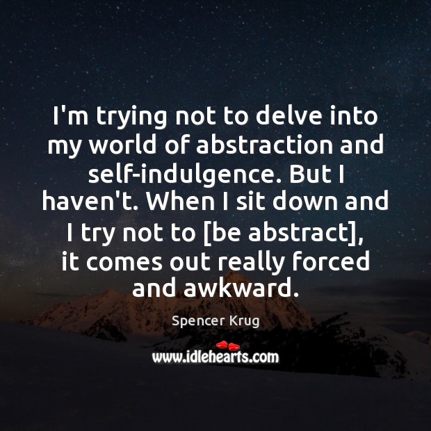 I’m trying not to delve into my world of abstraction and self-indulgence. Spencer Krug Picture Quote