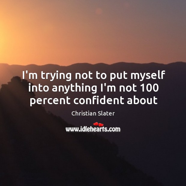 I’m trying not to put myself into anything I’m not 100 percent confident about Christian Slater Picture Quote