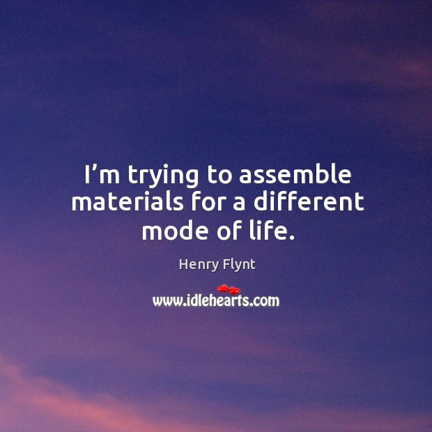 I’m trying to assemble materials for a different mode of life. Henry Flynt Picture Quote
