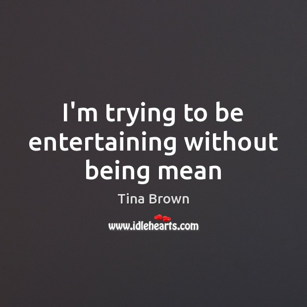 I’m trying to be entertaining without being mean Tina Brown Picture Quote