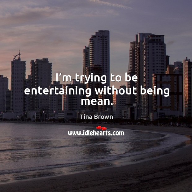 I’m trying to be entertaining without being mean. Tina Brown Picture Quote