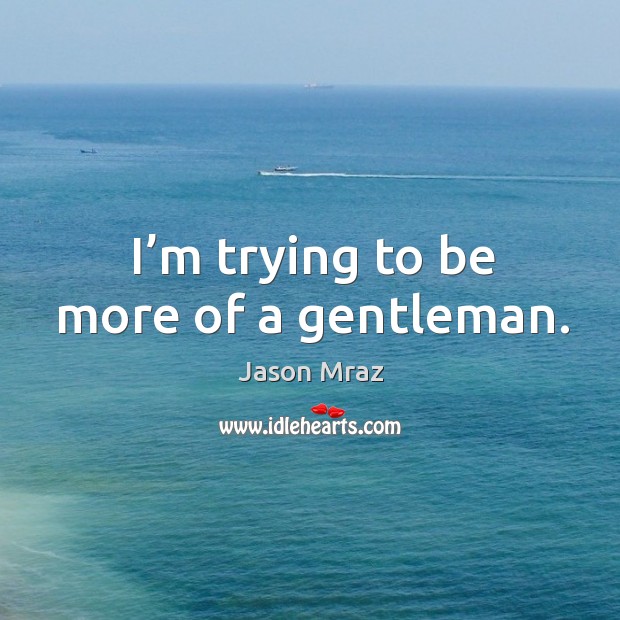 I’m trying to be more of a gentleman. Image