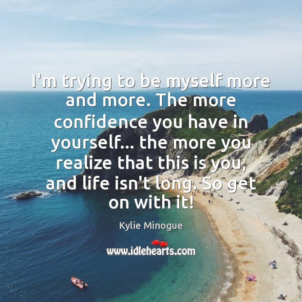 I’m trying to be myself more and more. The more confidence you Kylie Minogue Picture Quote