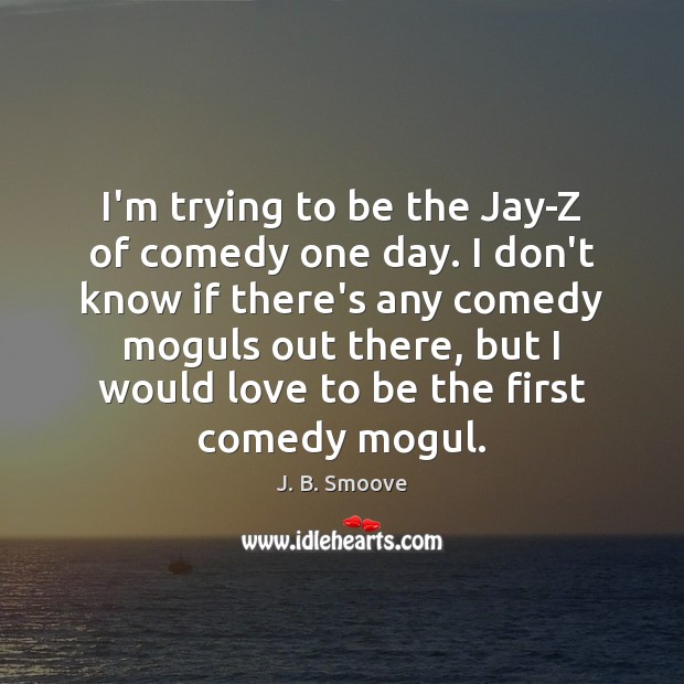 I’m trying to be the Jay-Z of comedy one day. I don’t J. B. Smoove Picture Quote