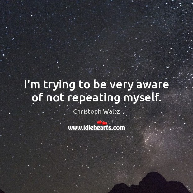 I’m trying to be very aware of not repeating myself. Christoph Waltz Picture Quote