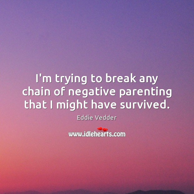 I’m trying to break any chain of negative parenting that I might have survived. Eddie Vedder Picture Quote