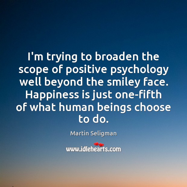 I’m trying to broaden the scope of positive psychology well beyond the Image