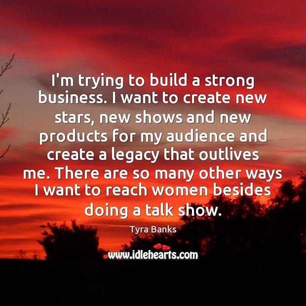 I’m trying to build a strong business. I want to create new Tyra Banks Picture Quote