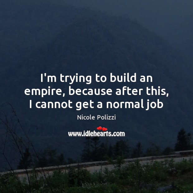 I’m trying to build an empire, because after this, I cannot get a normal job Nicole Polizzi Picture Quote