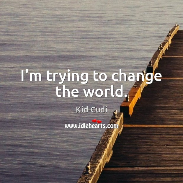 I’m trying to change the world. Kid Cudi Picture Quote