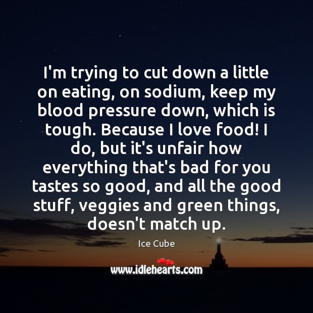 I’m trying to cut down a little on eating, on sodium, keep Ice Cube Picture Quote