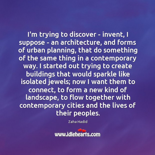 I’m trying to discover – invent, I suppose – an architecture, and Zaha Hadid Picture Quote