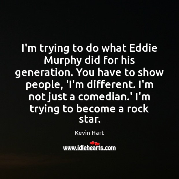 I’m trying to do what Eddie Murphy did for his generation. You Kevin Hart Picture Quote