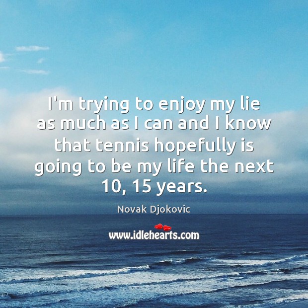 I’m trying to enjoy my lie as much as I can and Novak Djokovic Picture Quote