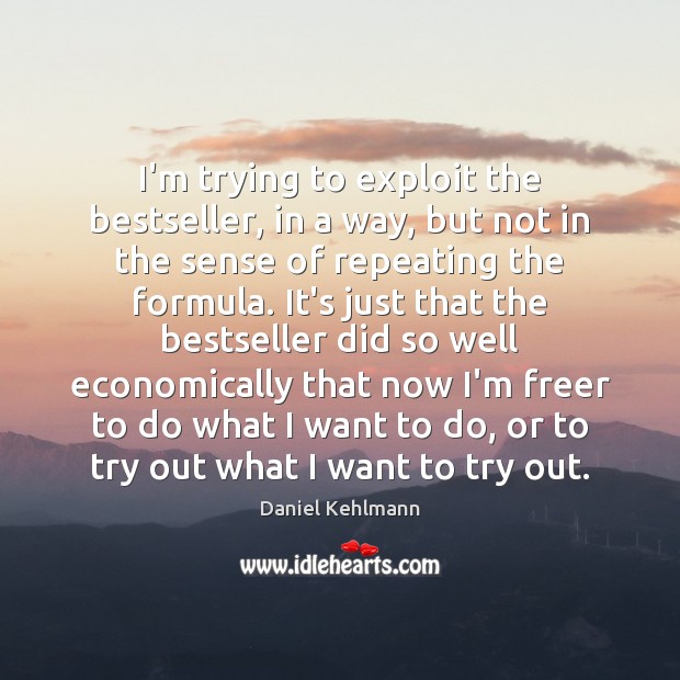 I’m trying to exploit the bestseller, in a way, but not in Daniel Kehlmann Picture Quote