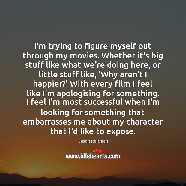 I’m trying to figure myself out through my movies. Whether it’s big Jason Reitman Picture Quote