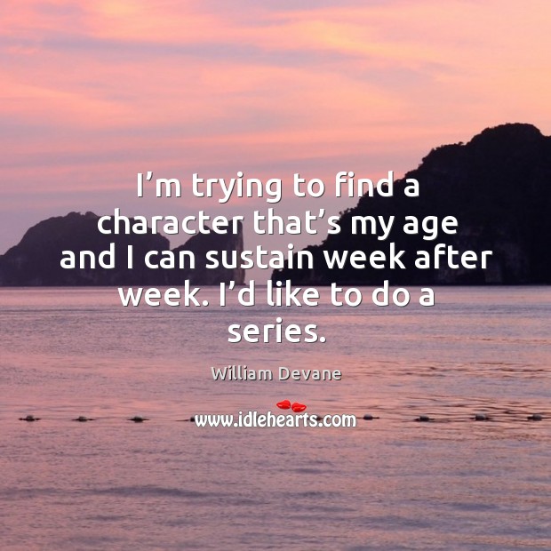 I’m trying to find a character that’s my age and I can sustain week after week. William Devane Picture Quote