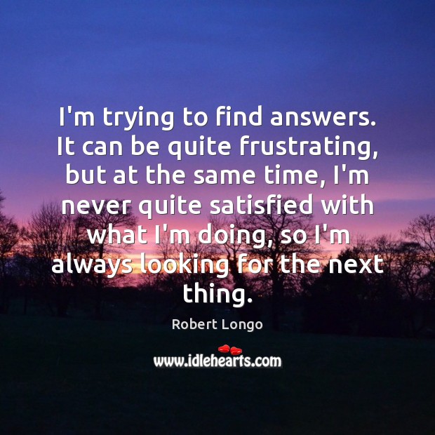 I’m trying to find answers. It can be quite frustrating, but at Robert Longo Picture Quote