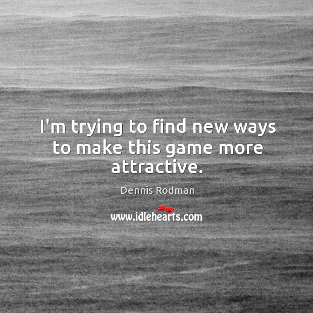 I’m trying to find new ways to make this game more attractive. Dennis Rodman Picture Quote