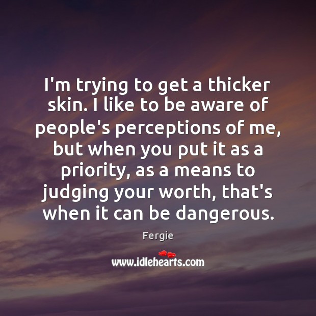 I’m trying to get a thicker skin. I like to be aware Priority Quotes Image