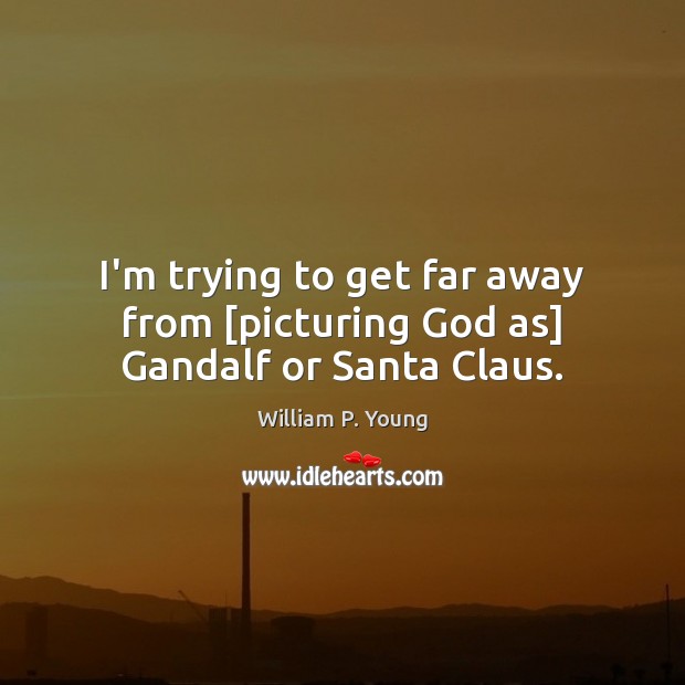 I’m trying to get far away from [picturing God as] Gandalf or Santa Claus. Image