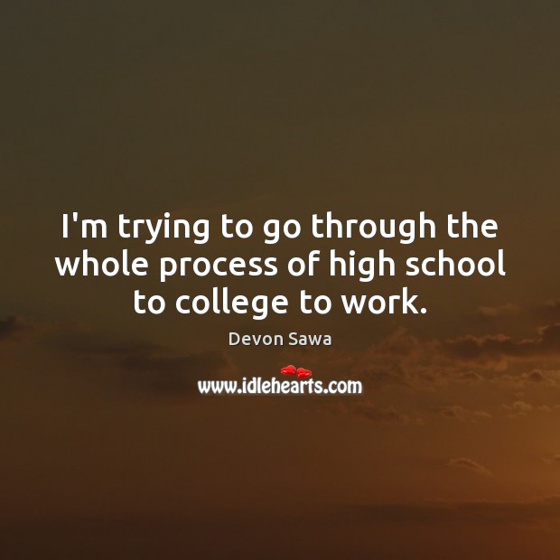 I’m trying to go through the whole process of high school to college to work. Image