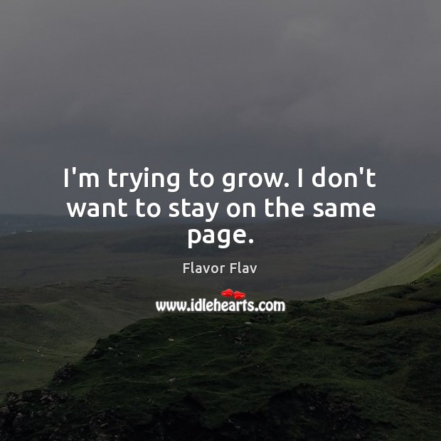 I’m trying to grow. I don’t want to stay on the same page. Flavor Flav Picture Quote