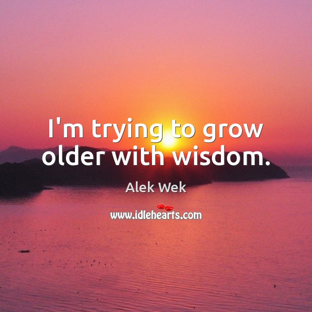 I’m trying to grow older with wisdom. Alek Wek Picture Quote