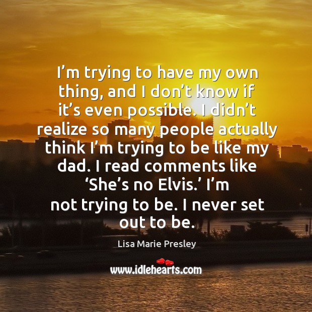I’m trying to have my own thing, and I don’t know if it’s even possible. Lisa Marie Presley Picture Quote