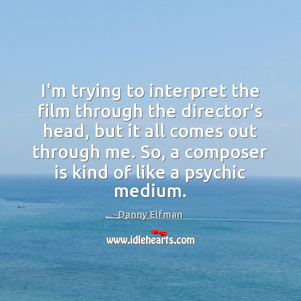 I’m trying to interpret the film through the director’s head, but it Danny Elfman Picture Quote