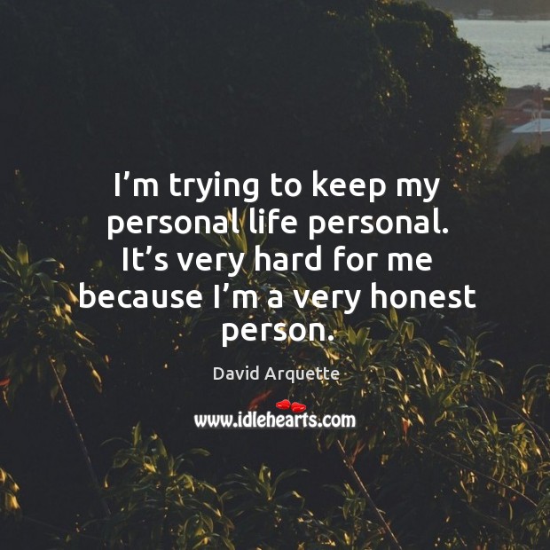I’m trying to keep my personal life personal. It’s very hard for me because I’m a very honest person. David Arquette Picture Quote