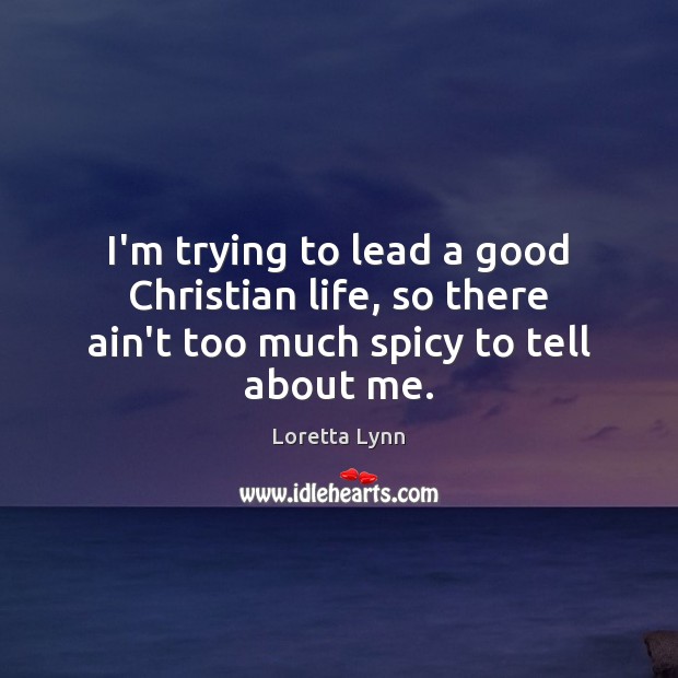 I’m trying to lead a good Christian life, so there ain’t too much spicy to tell about me. Image