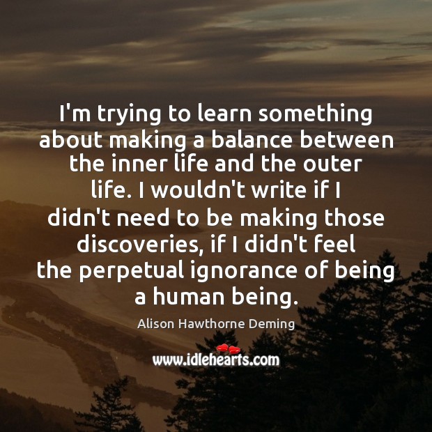 I’m trying to learn something about making a balance between the inner Alison Hawthorne Deming Picture Quote