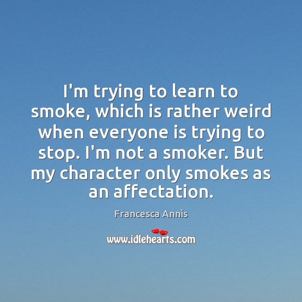 I’m trying to learn to smoke, which is rather weird when everyone Francesca Annis Picture Quote